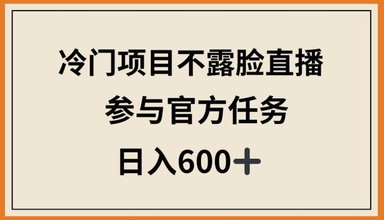 冷门项目不露脸直播，参与官方任务，日入600+【揭秘】-翻身站