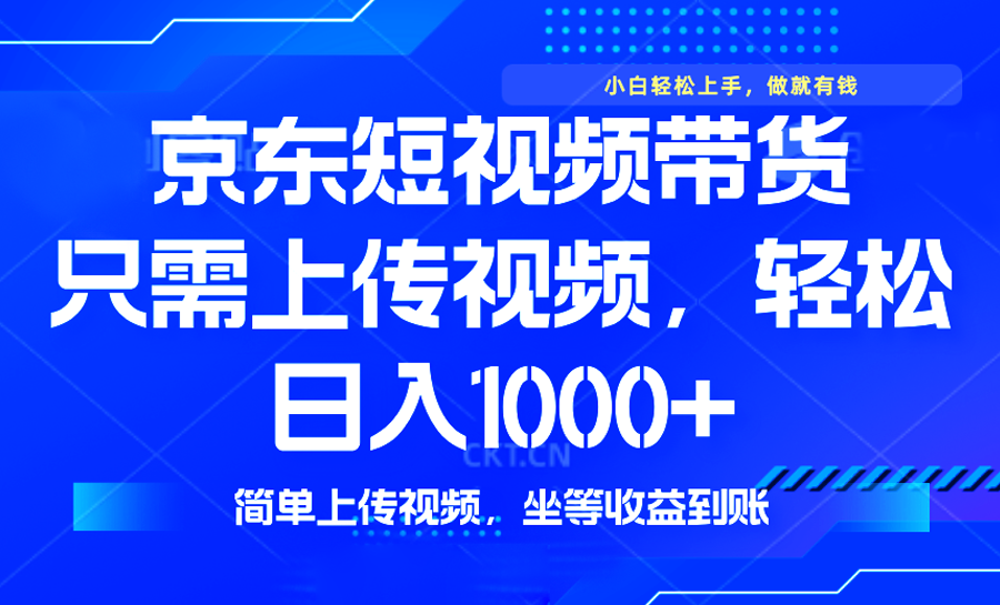 最新风口，京东短视频带货，只需上传视频，轻松日入1000+，无需剪辑，…-翻身站