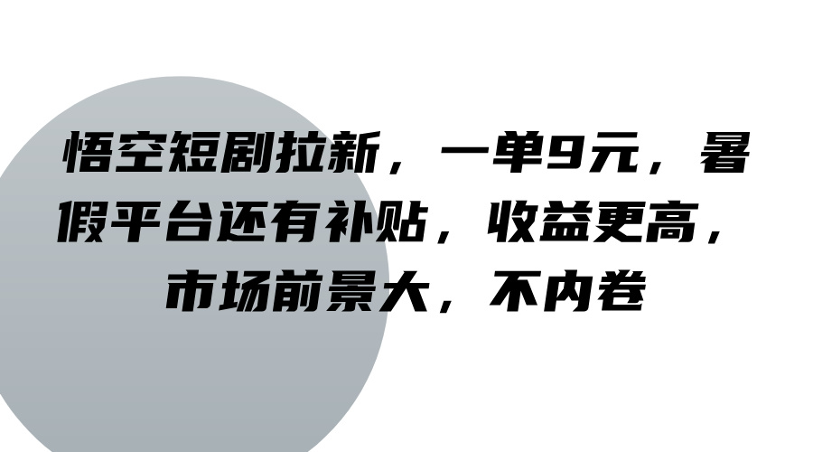 悟空短剧拉新，一单9元，暑假平台还有补贴，收益更高，市场前景大，不内卷-翻身站
