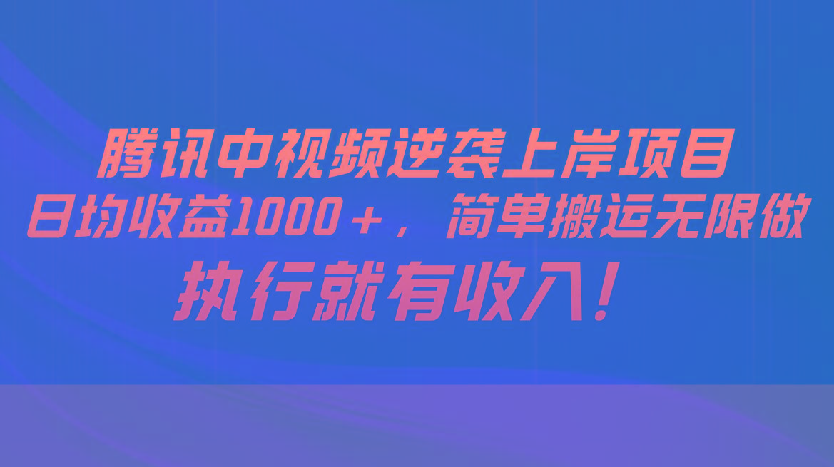 腾讯中视频项目，日均收益1000+，简单搬运无限做，执行就有收入-翻身站