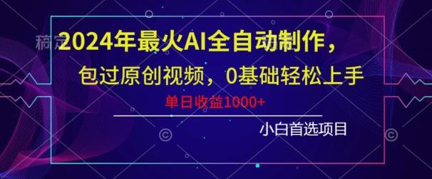 2024年最火AI全自动制作，包过原创视频，0基础轻松上手，单日收益1000+-翻身站