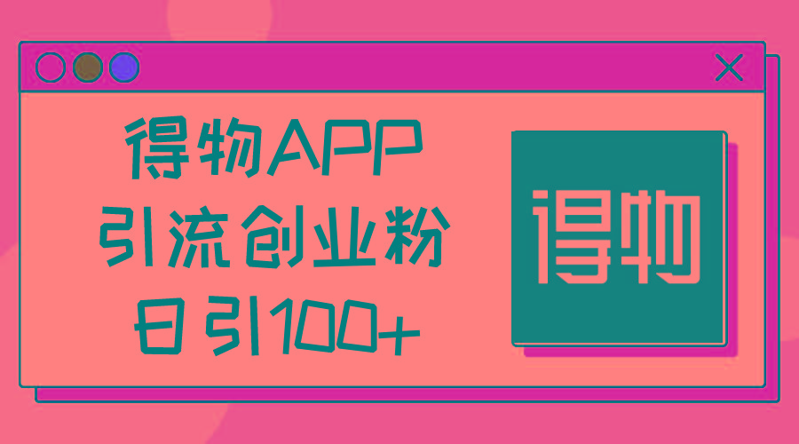 得物APP引流创业粉，日引100+-翻身站
