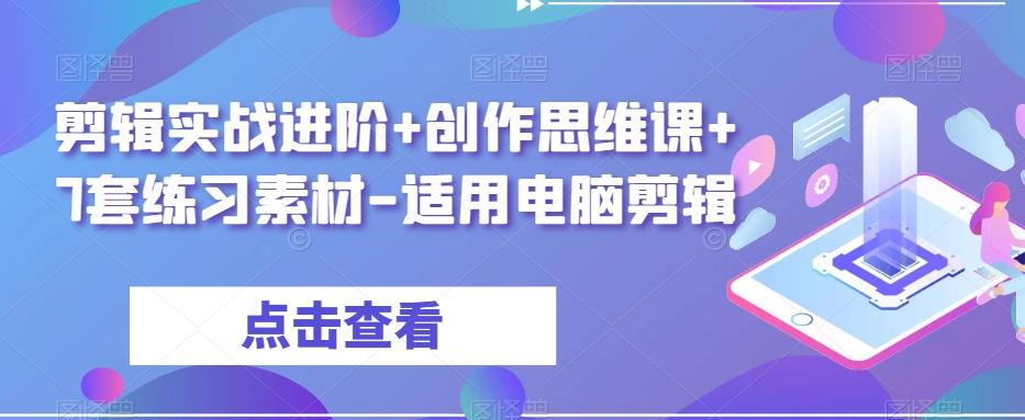 剪辑实战进阶+创作思维课+7套练习素材-适用电脑剪辑-翻身站