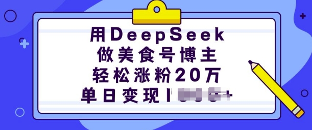 用DeepSeek做美食号博主，轻松涨粉20万，单日变现多张-翻身站