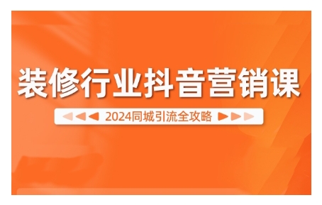 2024装修行业抖音营销课，同城引流全攻略-翻身站