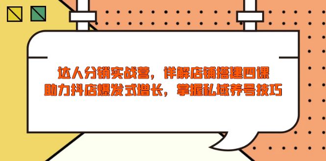 达人分销实战营，店铺搭建四课，助力抖店爆发式增长，掌握私域养号技巧-翻身站