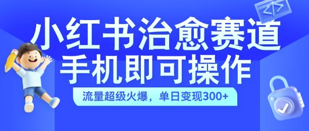 小红书治愈视频赛道，手机即可操作，流量超级火爆，单日变现300+【揭秘】-翻身站