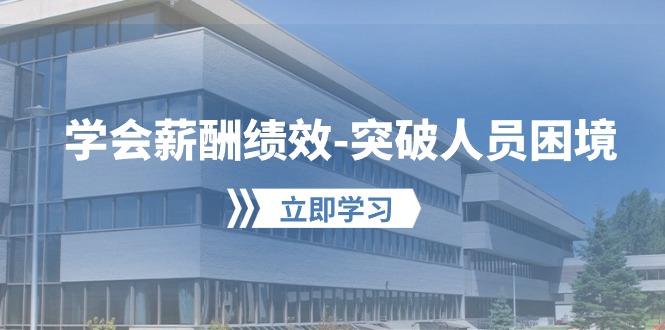 学会薪酬绩效-突破人员困境：建立自己的【薪酬+绩效】体系，企业与员工…-翻身站