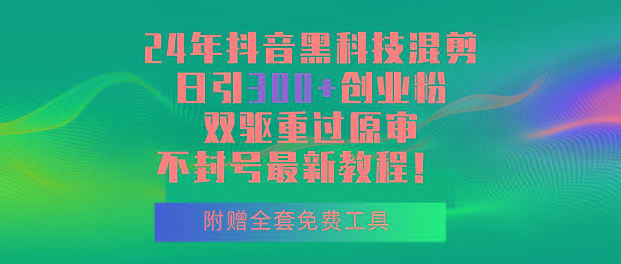 24年抖音黑科技混剪日引300+创业粉，双驱重过原审不封号最新教程！-翻身站