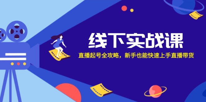 线下实战课：直播起号全攻略，新手也能快速上手直播带货-翻身站