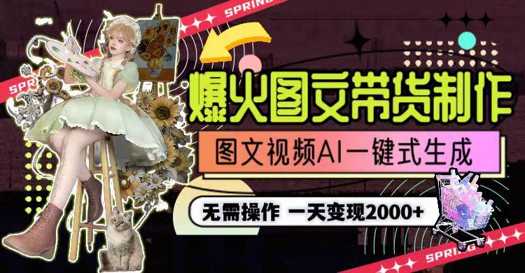 一天利润2000+，爆火图文带货制作,图片文案视频AI一键式生成，无需操作-翻身站