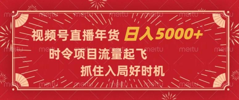 视频号直播年货，时令项目流量起飞，抓住入局好时机，日入5000+【揭秘】-翻身站