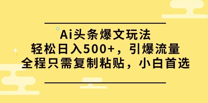 (9853期)Ai头条爆文玩法，轻松日入500+，引爆流量全程只需复制粘贴，小白首选-翻身站