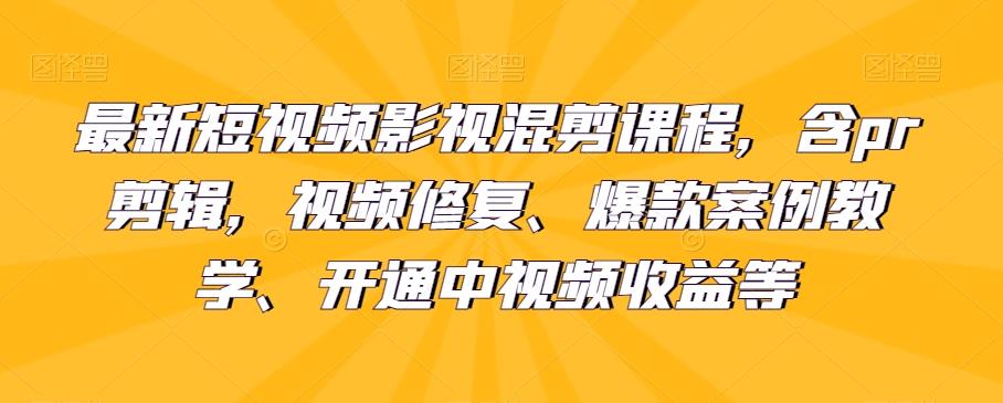最新短视频影视混剪课程，含pr剪辑，视频修复、爆款案例教学、开通中视频收益等-翻身站
