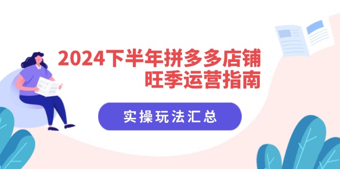 2024下半年拼多多店铺旺季运营指南：实操玩法汇总(8节课-翻身站