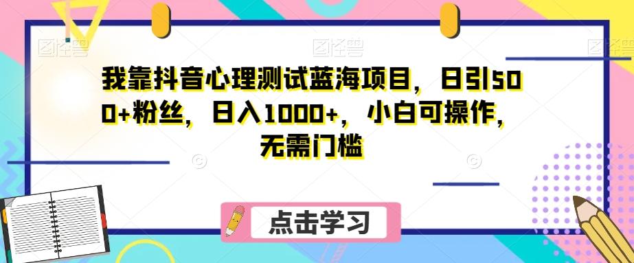 我靠抖音心理测试蓝海项目，日引500+粉丝，日入1000+，小白可操作，无需门槛（附3G素材）-翻身站