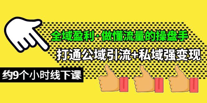 (10045期)全域盈利·做懂流量的操盘手，打通公域引流+私域强变现，约9个小时线下课-翻身站