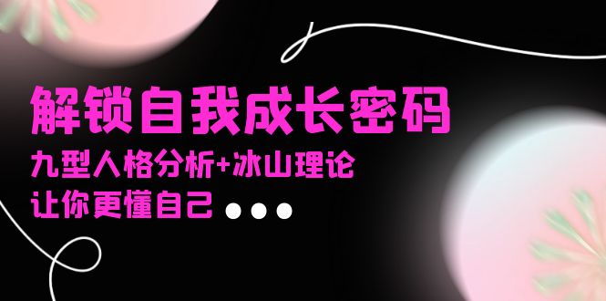 某社群课程，解锁自我成长密码，九型人格分析+冰山理论，让你更懂自己-翻身站