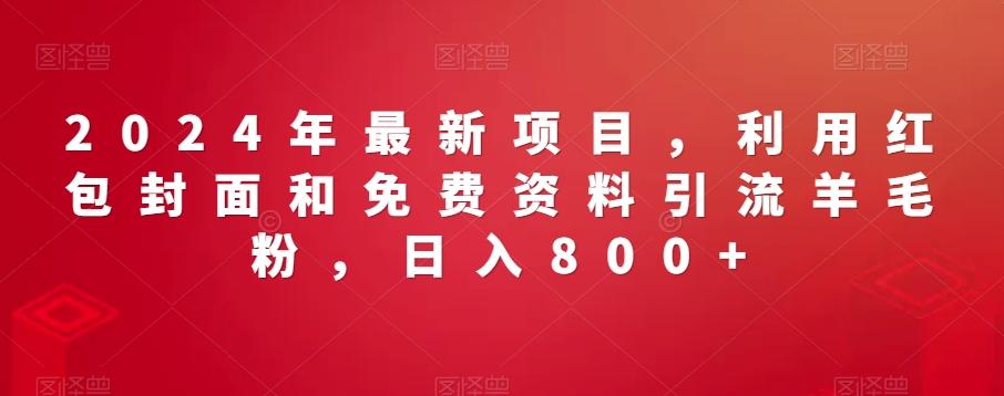 2024年最新项目，利用红包封面和免费资料引流羊毛粉，日入800+-翻身站