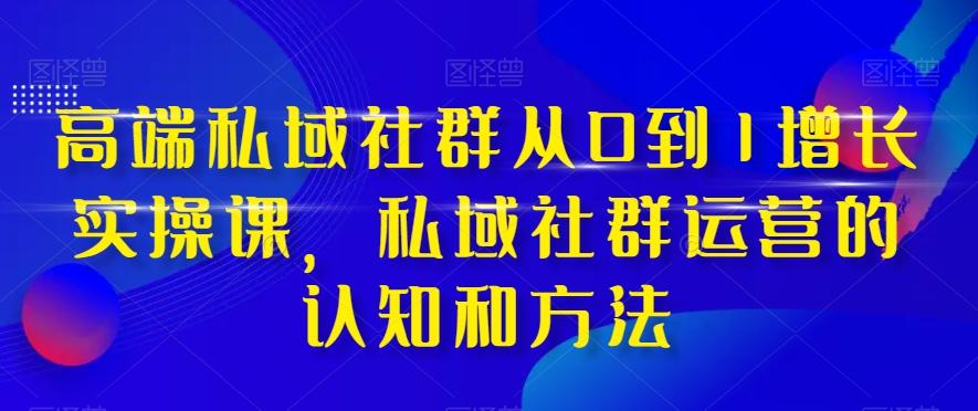 高端私域社群从0到1增长实操课,私域社群运营的认知和方法-翻身站