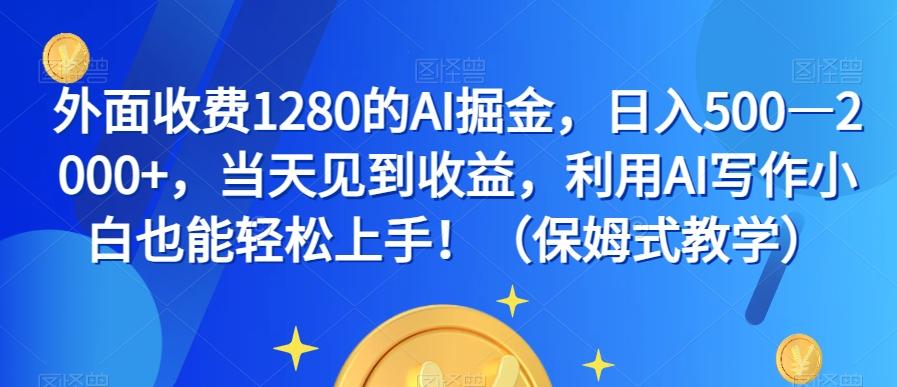 外面收费1280的AI掘金，日入500—2000+，当天见到收益，利用AI写作小白也能轻松上手！（保姆式教学）-翻身站