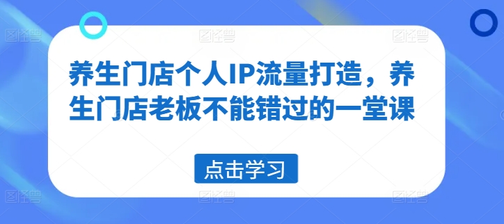 养生门店个人IP流量打造，养生门店老板不能错过的一堂课-翻身站