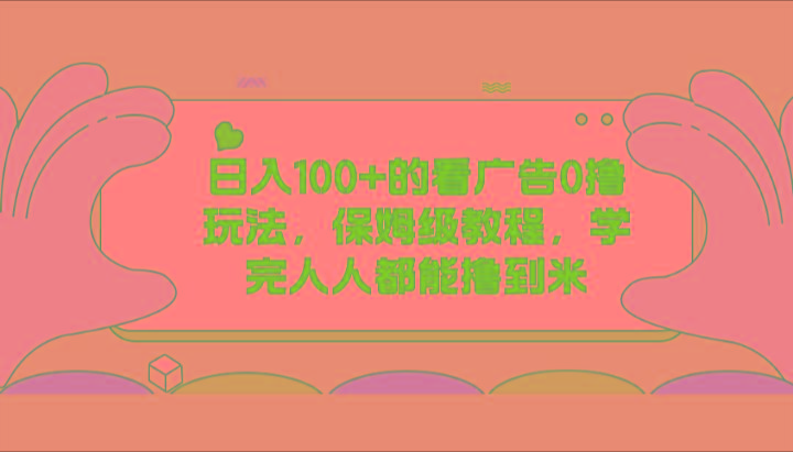 日入100+的看广告0撸玩法，保姆级教程，学完人人都能撸到米-翻身站