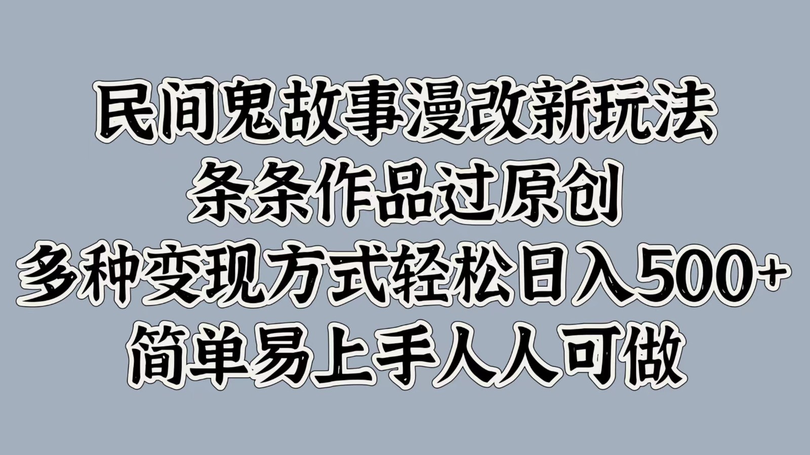 民间鬼故事漫改新玩法，条条作品过原创，多种变现方式轻松日入500+简单易上手人人可做-翻身站