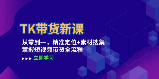 TK带货新课：从零到一，精准定位+素材搜集 掌握短视频带货全流程-翻身站