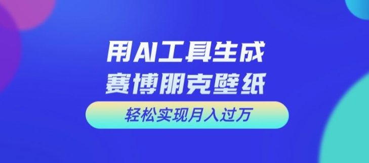 用AI工具设计赛博朋克壁纸，轻松实现月入万+【揭秘】-翻身站