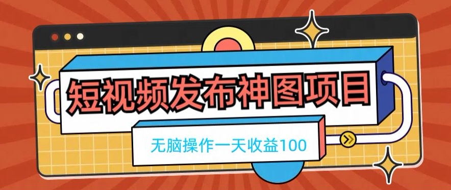 短视频发布神图项目，无脑操作，一天收益100-翻身站