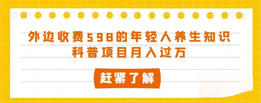 外边收费598的年轻人养生知识科普项目月入过万【揭秘】-翻身站