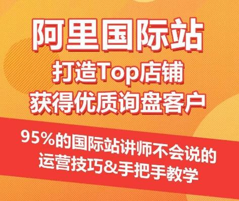 【阿里国际站】打造Top店铺&获得优质询盘客户，​95%的国际站讲师不会说的运营技巧-翻身站