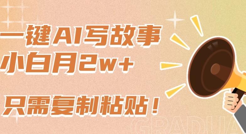一键AI写故事，新赛道新玩法，只需复制粘贴，小白轻松月入2w+【揭秘】-翻身站