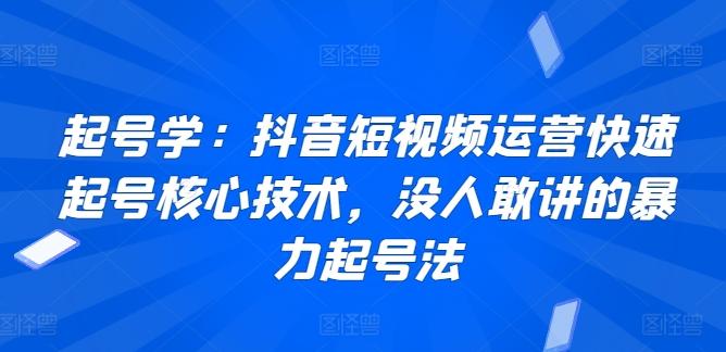 起号学：抖音短视频运营快速起号核心技术，没人敢讲的暴力起号法-翻身站