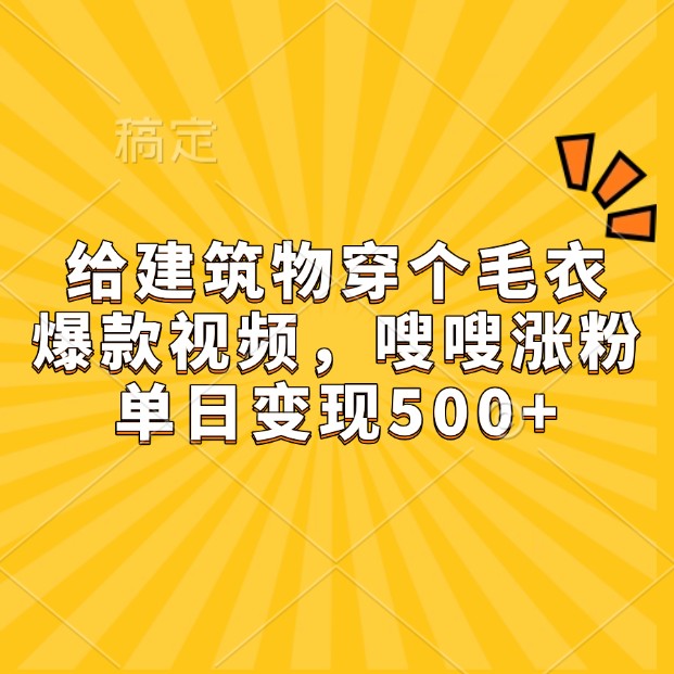 给建筑物穿个毛衣，爆款视频，嗖嗖涨粉，单日变现500+-翻身站