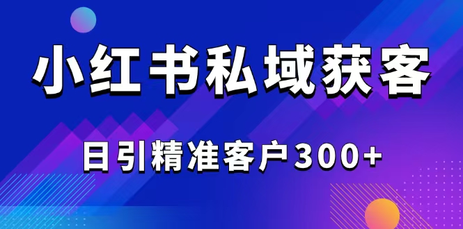 2025最新小红书平台引流获客截流自热玩法讲解，日引精准客户300+-翻身站