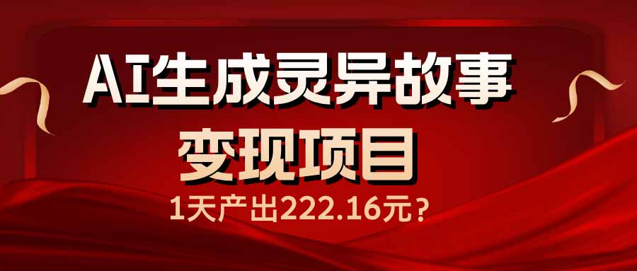 AI生成灵异故事变现项目，1天产出222.16元-翻身站