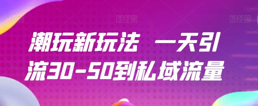 潮玩新玩法一天引流30-50到私域流量-翻身站