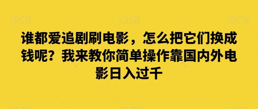 谁都爱追剧刷电影，怎么把它们换成钱呢？我来教你简单操作靠国内外电影日入过千【揭秘】-翻身站
