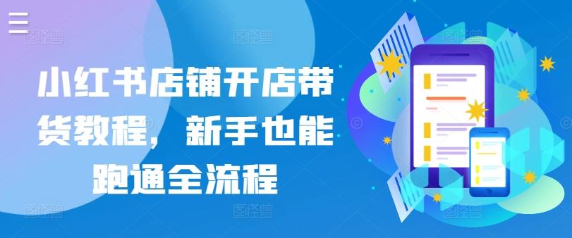 小红书店铺开店带货教程，新手也能跑通全流程-翻身站