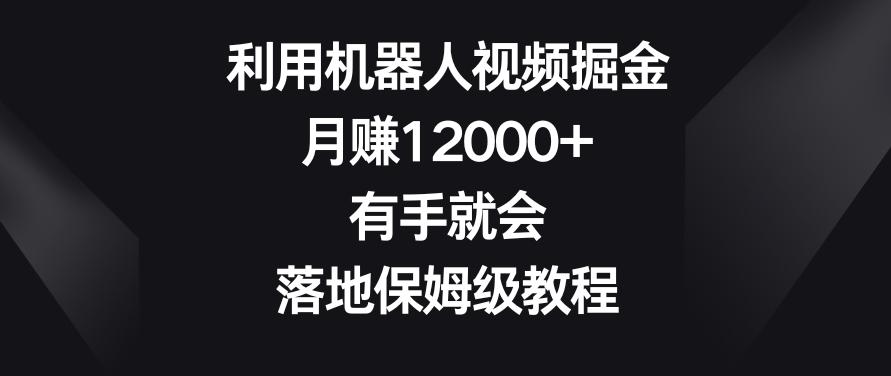 利用机器人视频掘金，月赚12000+，有手就会，落地保姆级教程【揭秘】-翻身站
