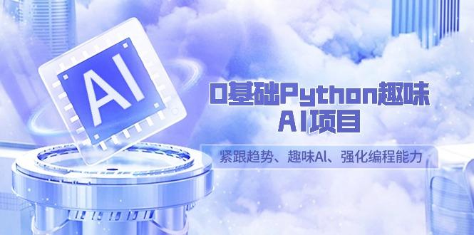 0基础Python趣味AI项目，紧跟趋势、趣味Al、强化编程能力(13节课)-翻身站