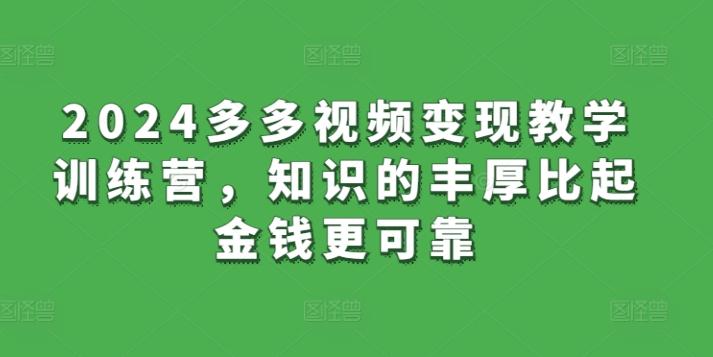 2024多多视频变现教学训练营，知识的丰厚比起金钱更可靠-翻身站