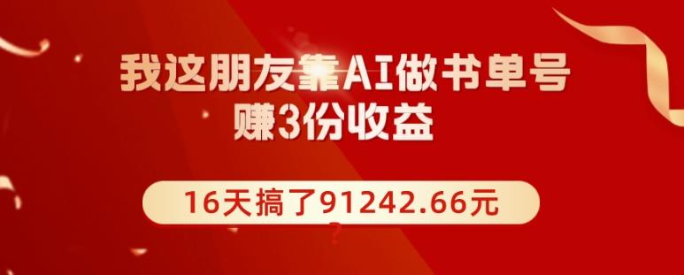 我这朋友靠AI做书单号，赚3份收益，16天搞了91242.66元？-翻身站
