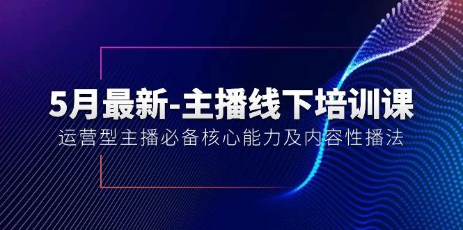 5月最新-主播线下培训课【40期】：运营型主播必备核心能力及内容性播法-翻身站