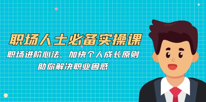 职场人士必备实操课：职场进阶心法、加快个人成长原则，助你解决职业困惑-翻身站