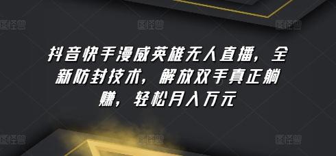 抖音快手漫威英雄无人直播，全新防封技术，解放双手真正躺赚，轻松月入万元【揭秘】-翻身站