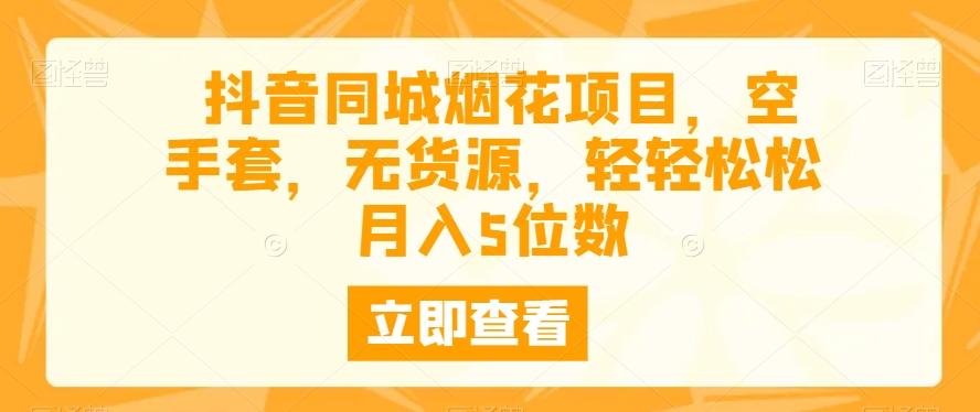 抖音同城烟花项目，空手套，无货源，轻轻松松月入5位数-翻身站