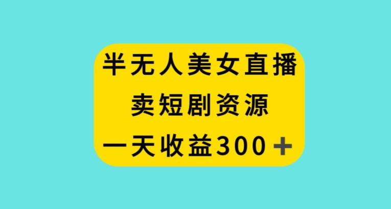 半无人美女直播，卖短剧资源，一天收益300+【揭秘】-翻身站